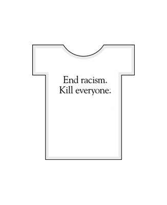 T-shirt humour "End Racism, kill everyone"
